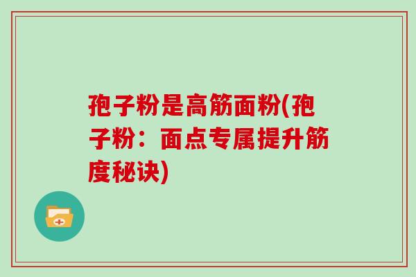 孢子粉是高筋面粉(孢子粉：面点专属提升筋度秘诀)