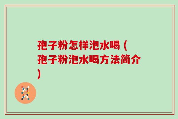 孢子粉怎样泡水喝 (孢子粉泡水喝方法简介) 孢子粉怎样泡水喝 (孢子粉泡水喝方法简介)