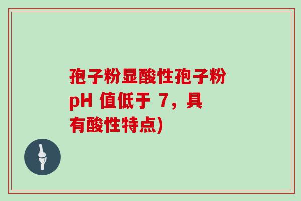 孢子粉显酸性孢子粉 pH 值低于 7，具有酸性特点)