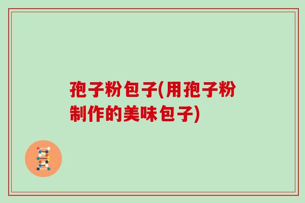孢子粉包子(用孢子粉制作的美味包子)