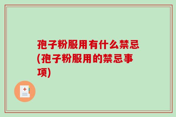孢子粉服用有什么禁忌(孢子粉服用的禁忌事项) 孢子粉服用有什么禁忌(孢子粉服用的禁忌事项)