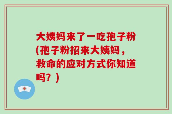 大姨妈来了一吃孢子粉(孢子粉招来大姨妈,救命的应对方式你知道吗?) 大姨妈来了一吃孢子粉(孢子粉招来大姨妈,救命的应对方式你知道吗?)