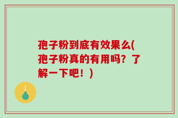孢子粉到底有效果么(孢子粉真的有用吗?了解一下吧!) 孢子粉到底有效果么(孢子粉真的有用吗?了解一下吧!)