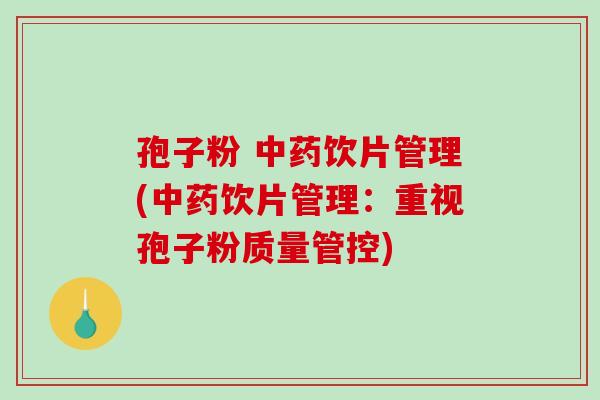孢子粉 饮片管理(饮片管理:重视孢子粉质量管控) 孢子粉 饮片管理(饮片管理:重视孢子粉质量管控)