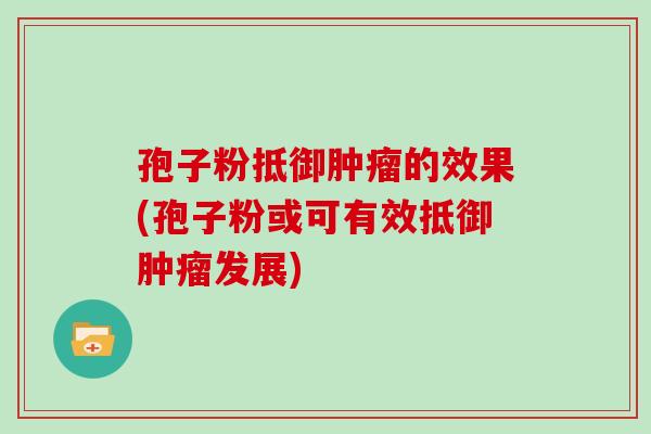 孢子粉抵御的效果(孢子粉或可有效抵御发展) 孢子粉抵御的效果(孢子粉或可有效抵御发展)