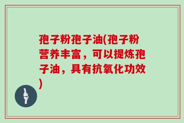 孢子粉孢子油(孢子粉营养丰富,可以提炼孢子油,具有功效) 孢子粉孢子油(孢子粉营养丰富,可以提炼孢子油,具有功效)