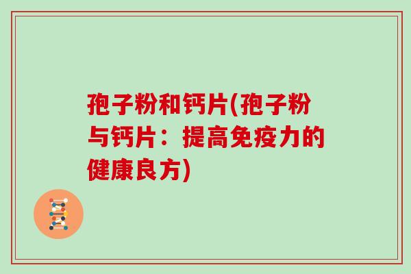 孢子粉和钙片(孢子粉与钙片:提高免疫力的健康良方) 孢子粉和钙片(孢子粉与钙片:提高免疫力的健康良方)