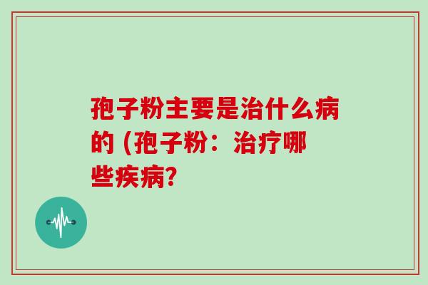 孢子粉主要是什么的 (孢子粉:哪些? 孢子粉主要是什么的 (孢子粉:哪些?