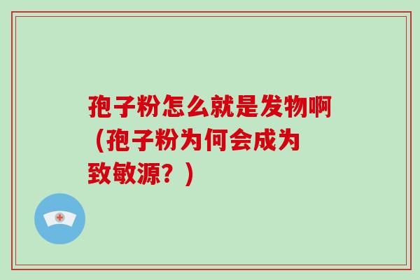 孢子粉怎么就是发物啊 (孢子粉为何会成为致敏源?) 孢子粉怎么就是发物啊 (孢子粉为何会成为致敏源?)