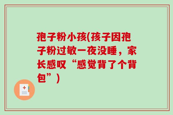孢子粉小孩(孩子因孢子粉一夜没睡，家长感叹“感觉背了个背包”)