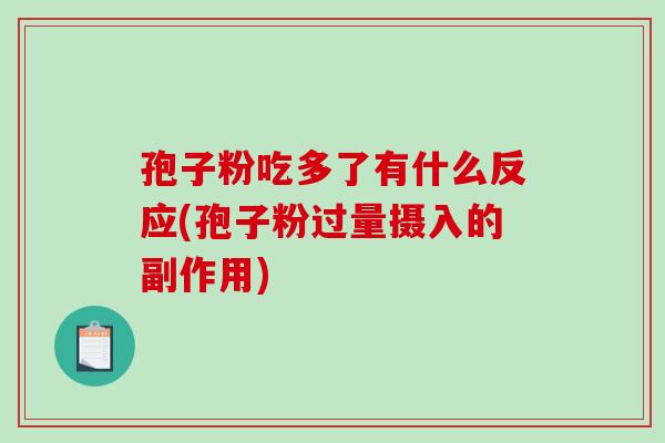 孢子粉吃多了有什么反应(孢子粉过量摄入的副作用) 孢子粉吃多了有什么反应(孢子粉过量摄入的副作用)