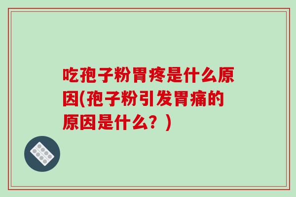 吃孢子粉胃疼是什么原因(孢子粉引发胃痛的原因是什么?) 吃孢子粉胃疼是什么原因(孢子粉引发胃痛的原因是什么?)