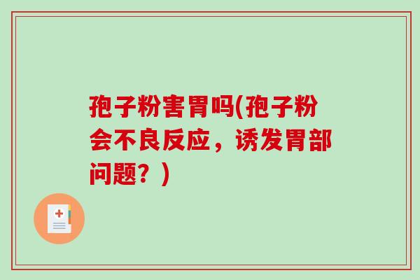 孢子粉害胃吗(孢子粉会不良反应，诱发胃部问题？)