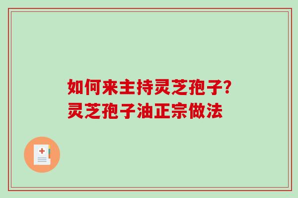 如何来主持灵芝孢子?灵芝孢子油正宗做法 如何来主持灵芝孢子?灵芝孢子油正宗做法