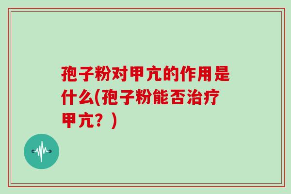 孢子粉对甲亢的作用是什么(孢子粉能否甲亢？)