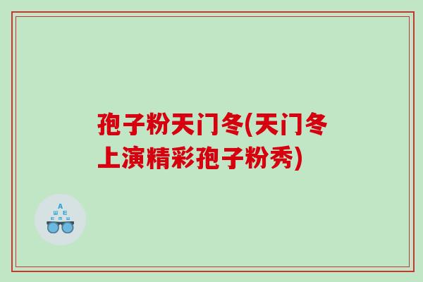孢子粉天门冬(天门冬上演精彩孢子粉秀) 孢子粉天门冬(天门冬上演精彩孢子粉秀)