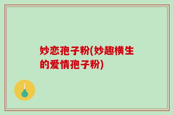 妙恋孢子粉(妙趣横生的爱情孢子粉)