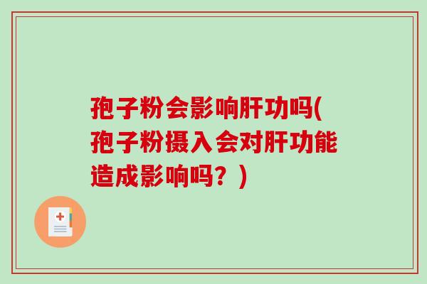 孢子粉会影响功吗(孢子粉摄入会对功能造成影响吗?) 孢子粉会影响功吗(孢子粉摄入会对功能造成影响吗?)
