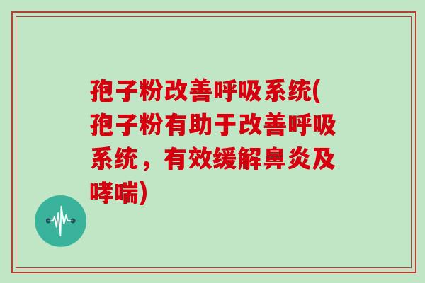 孢子粉改善系统(孢子粉有助于改善系统,有效缓解及) 孢子粉改善系统(孢子粉有助于改善系统,有效缓解及)