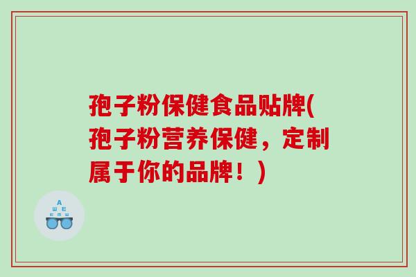 孢子粉保健食品贴牌(孢子粉营养保健,定制属于你的品牌!) 孢子粉保健食品贴牌(孢子粉营养保健,定制属于你的品牌!)