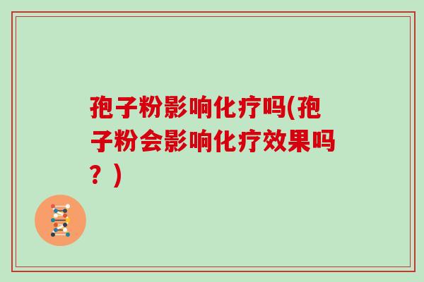 孢子粉影响吗(孢子粉会影响效果吗?) 孢子粉影响吗(孢子粉会影响效果吗?)