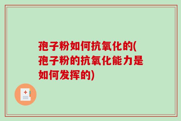 孢子粉如何的(孢子粉的能力是如何发挥的) 孢子粉如何的(孢子粉的能力是如何发挥的)