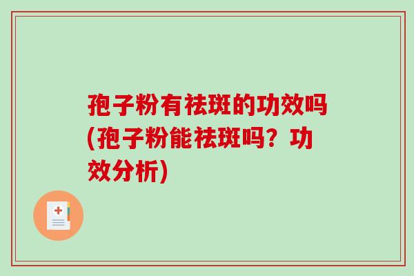 孢子粉有祛斑的功效吗(孢子粉能祛斑吗?功效分析) 孢子粉有祛斑的功效吗(孢子粉能祛斑吗?功效分析)