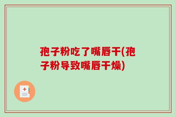 孢子粉吃了嘴唇干(孢子粉导致嘴唇干燥) 孢子粉吃了嘴唇干(孢子粉导致嘴唇干燥)