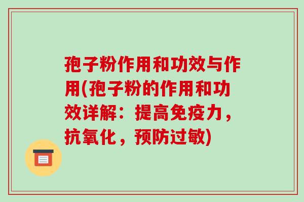 孢子粉作用和功效与作用(孢子粉的作用和功效详解:提高免疫力,,) 孢子粉作用和功效与作用(孢子粉的作用和功效详解:提高免疫力,,)