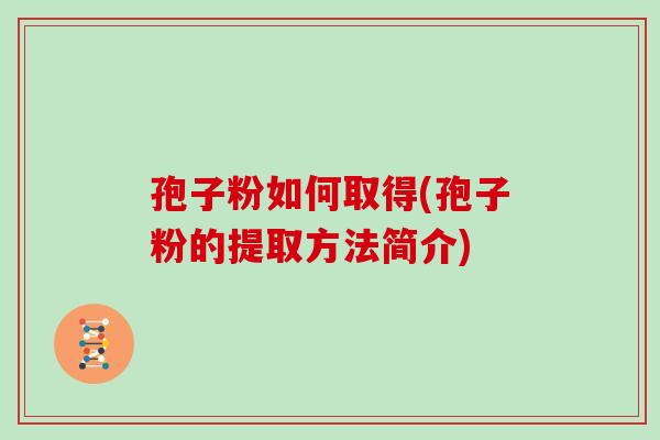 孢子粉如何取得(孢子粉的提取方法简介) 孢子粉如何取得(孢子粉的提取方法简介)