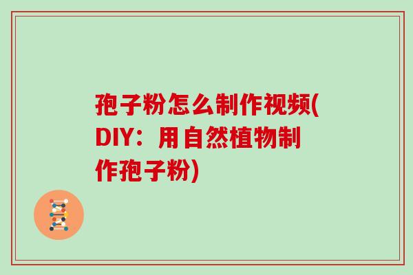孢子粉怎么制作视频(DIY:用自然植物制作孢子粉) 孢子粉怎么制作视频(DIY:用自然植物制作孢子粉)