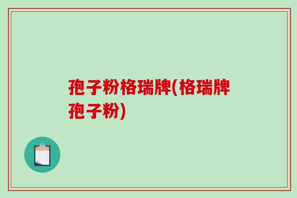 孢子粉格瑞牌(格瑞牌孢子粉) 孢子粉格瑞牌(格瑞牌孢子粉)