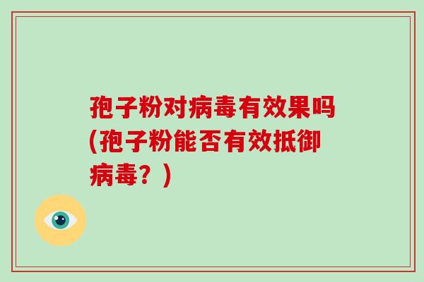 孢子粉对有效果吗(孢子粉能否有效抵御？)