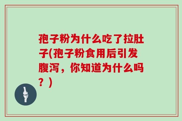 孢子粉为什么吃了拉肚子(孢子粉食用后引发,你知道为什么吗?) 孢子粉为什么吃了拉肚子(孢子粉食用后引发,你知道为什么吗?)