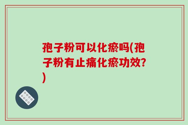 孢子粉可以化瘀吗(孢子粉有化瘀功效?) 孢子粉可以化瘀吗(孢子粉有化瘀功效?)