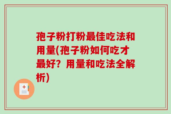 孢子粉打粉佳吃法和用量(孢子粉如何吃才好?用量和吃法全解析) 孢子粉打粉佳吃法和用量(孢子粉如何吃才好?用量和吃法全解析)
