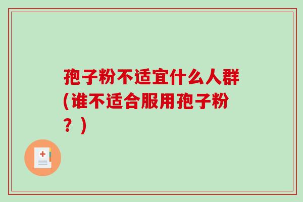 孢子粉不适宜什么人群(谁不适合服用孢子粉？)
