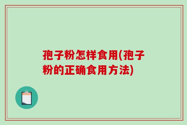 孢子粉怎样食用(孢子粉的正确食用方法)