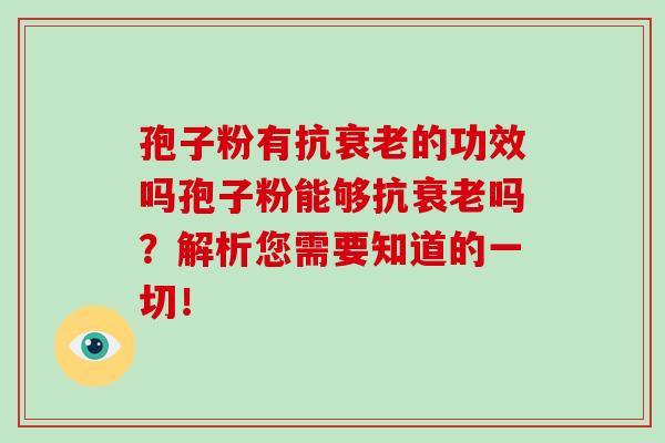 孢子粉有抗的功效吗孢子粉能够抗吗?解析您需要知道的一切! 孢子粉有抗的功效吗孢子粉能够抗吗?解析您需要知道的一切!