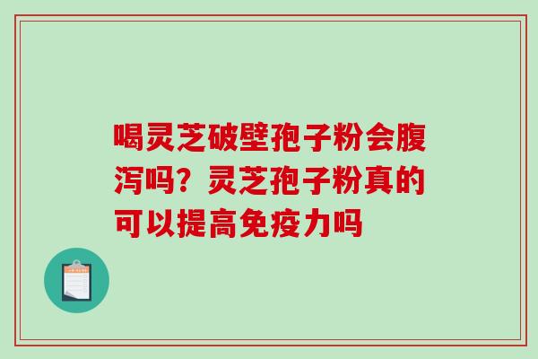 喝灵芝破壁孢子粉会吗?灵芝孢子粉真的可以提高免疫力吗 喝灵芝破壁孢子粉会吗?灵芝孢子粉真的可以提高免疫力吗