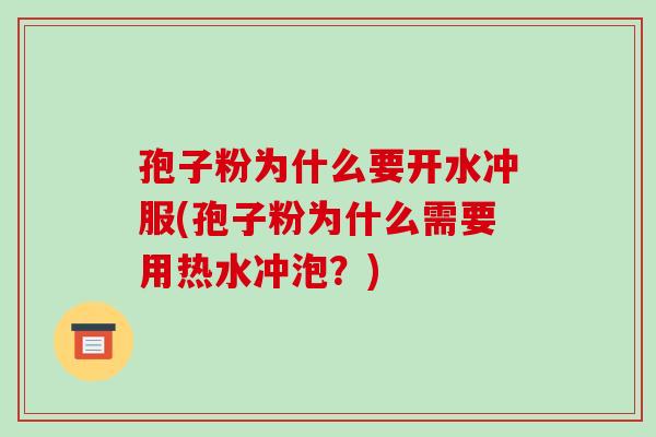 孢子粉为什么要开水冲服(孢子粉为什么需要用热水冲泡?) 孢子粉为什么要开水冲服(孢子粉为什么需要用热水冲泡?)
