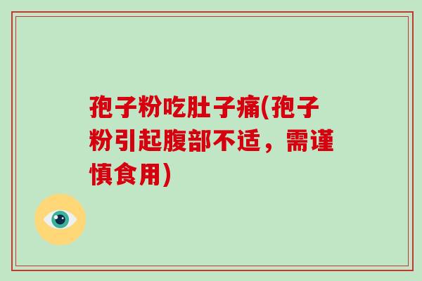 孢子粉吃肚子痛(孢子粉引起腹部不适,需谨慎食用) 孢子粉吃肚子痛(孢子粉引起腹部不适,需谨慎食用)
