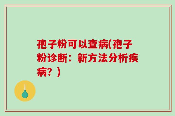 孢子粉可以查(孢子粉诊断:新方法分析?) 孢子粉可以查(孢子粉诊断:新方法分析?)