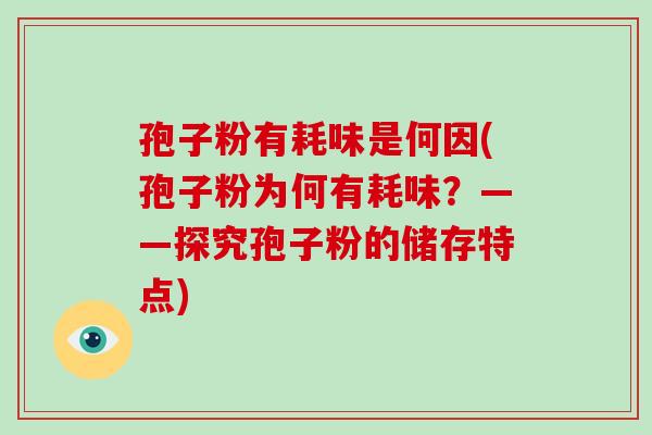孢子粉有耗味是何因(孢子粉为何有耗味?——探究孢子粉的储存特点) 孢子粉有耗味是何因(孢子粉为何有耗味?——探究孢子粉的储存特点)