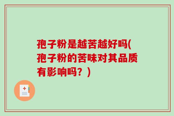 孢子粉是越苦越好吗(孢子粉的苦味对其品质有影响吗?) 孢子粉是越苦越好吗(孢子粉的苦味对其品质有影响吗?)