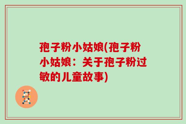 孢子粉小姑娘(孢子粉小姑娘:关于孢子粉的儿童故事) 孢子粉小姑娘(孢子粉小姑娘:关于孢子粉的儿童故事)