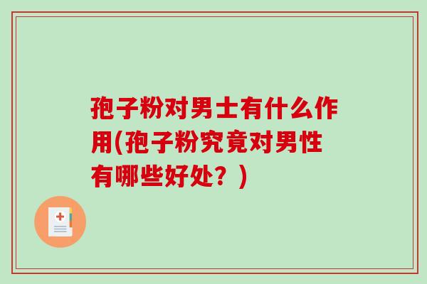 孢子粉对男士有什么作用(孢子粉究竟对男性有哪些好处?) 孢子粉对男士有什么作用(孢子粉究竟对男性有哪些好处?)
