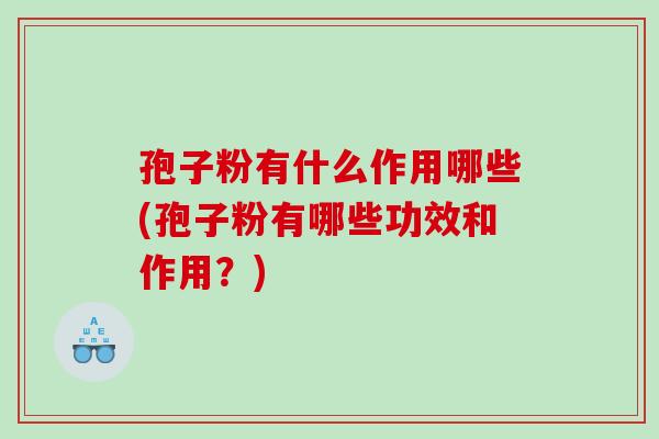 孢子粉有什么作用哪些(孢子粉有哪些功效和作用?) 孢子粉有什么作用哪些(孢子粉有哪些功效和作用?)