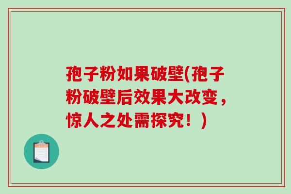 孢子粉如果破壁(孢子粉破壁后效果大改变,惊人之处需探究!) 孢子粉如果破壁(孢子粉破壁后效果大改变,惊人之处需探究!)
