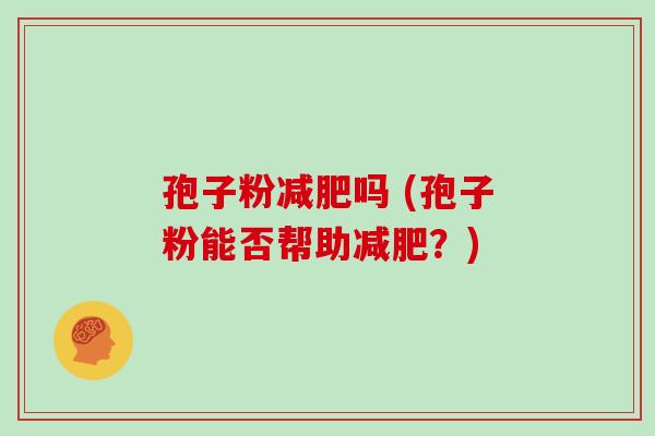 孢子粉吗 (孢子粉能否帮助?) 孢子粉吗 (孢子粉能否帮助?)